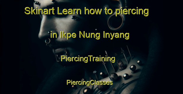 Skinart Learn how to piercing in Ikpe Nung Inyang | PiercingTraining | PiercingClasses | SkinartTraining-Nigeria