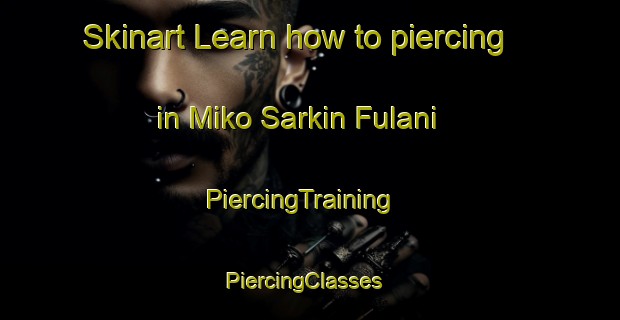 Skinart Learn how to piercing in Miko Sarkin Fulani | PiercingTraining | PiercingClasses | SkinartTraining-Nigeria