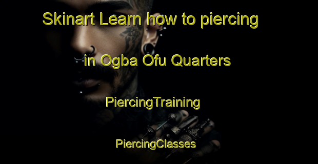 Skinart Learn how to piercing in Ogba Ofu Quarters | PiercingTraining | PiercingClasses | SkinartTraining-Nigeria