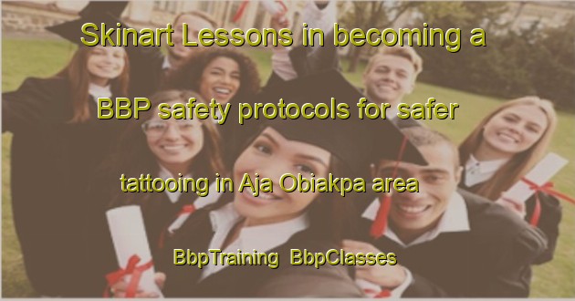 Skinart Lessons in becoming a BBP safety protocols for safer tattooing in Aja Obiakpa area | BbpTraining | BbpClasses | SkinartTraining-Nigeria