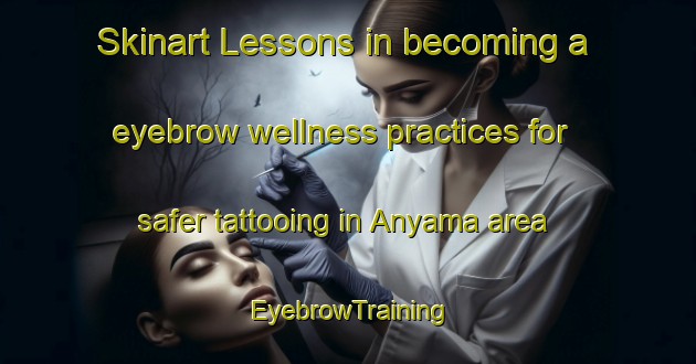 Skinart Lessons in becoming a eyebrow wellness practices for safer tattooing in Anyama area | EyebrowTraining | EyebrowClasses | SkinartTraining-Nigeria