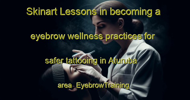 Skinart Lessons in becoming a eyebrow wellness practices for safer tattooing in Aturuba area | EyebrowTraining | EyebrowClasses | SkinartTraining-Nigeria