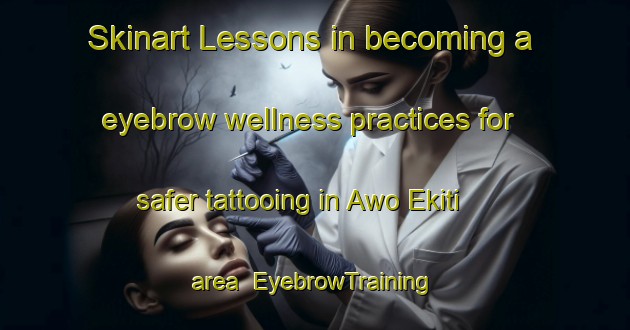Skinart Lessons in becoming a eyebrow wellness practices for safer tattooing in Awo Ekiti area | EyebrowTraining | EyebrowClasses | SkinartTraining-Nigeria
