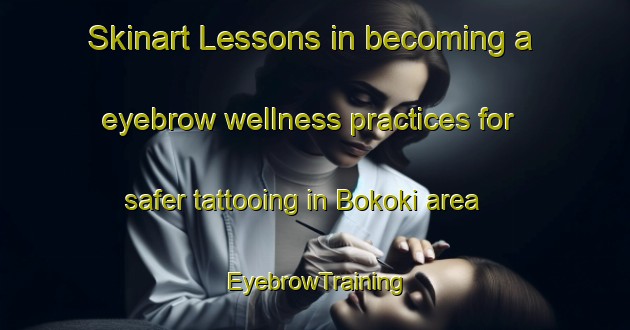 Skinart Lessons in becoming a eyebrow wellness practices for safer tattooing in Bokoki area | EyebrowTraining | EyebrowClasses | SkinartTraining-Nigeria