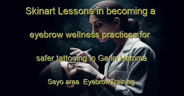 Skinart Lessons in becoming a eyebrow wellness practices for safer tattooing in Garin Hamma Seyo area | EyebrowTraining | EyebrowClasses | SkinartTraining-Nigeria