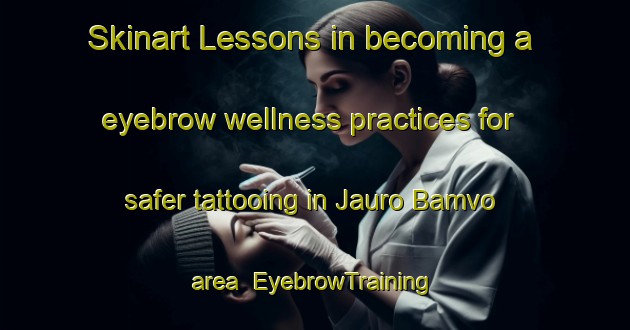 Skinart Lessons in becoming a eyebrow wellness practices for safer tattooing in Jauro Bamvo area | EyebrowTraining | EyebrowClasses | SkinartTraining-Nigeria