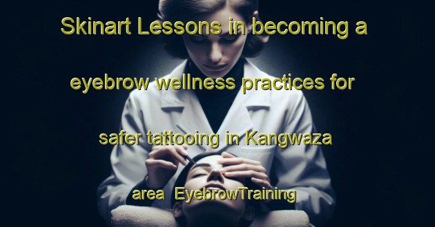 Skinart Lessons in becoming a eyebrow wellness practices for safer tattooing in Kangwaza area | EyebrowTraining | EyebrowClasses | SkinartTraining-Nigeria