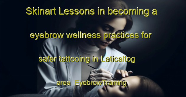 Skinart Lessons in becoming a eyebrow wellness practices for safer tattooing in Laticaltog area | EyebrowTraining | EyebrowClasses | SkinartTraining-Nigeria