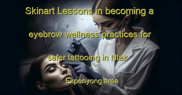 Skinart Lessons in becoming a eyebrow wellness practices for safer tattooing in Ntak Ekpenyong area | EyebrowTraining | EyebrowClasses | SkinartTraining-Nigeria