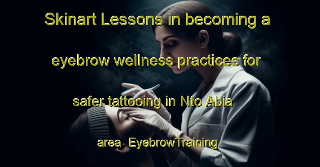 Skinart Lessons in becoming a eyebrow wellness practices for safer tattooing in Nto Abia area | EyebrowTraining | EyebrowClasses | SkinartTraining-Nigeria
