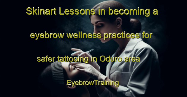 Skinart Lessons in becoming a eyebrow wellness practices for safer tattooing in Oduro area | EyebrowTraining | EyebrowClasses | SkinartTraining-Nigeria