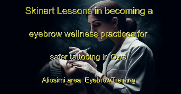 Skinart Lessons in becoming a eyebrow wellness practices for safer tattooing in Owa Aliosimi area | EyebrowTraining | EyebrowClasses | SkinartTraining-Nigeria