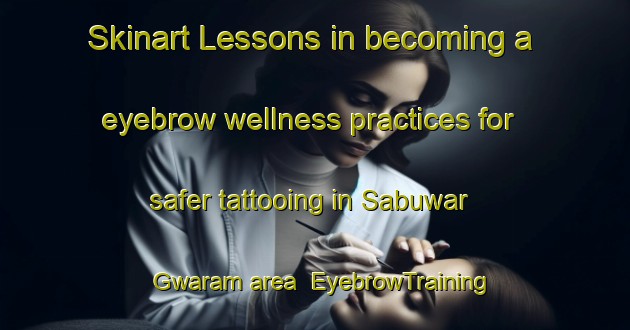 Skinart Lessons in becoming a eyebrow wellness practices for safer tattooing in Sabuwar Gwaram area | EyebrowTraining | EyebrowClasses | SkinartTraining-Nigeria