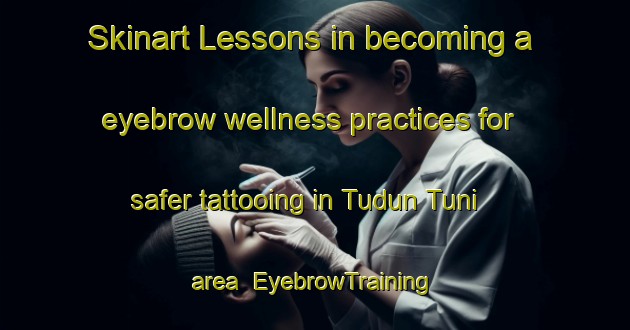 Skinart Lessons in becoming a eyebrow wellness practices for safer tattooing in Tudun Tuni area | EyebrowTraining | EyebrowClasses | SkinartTraining-Nigeria