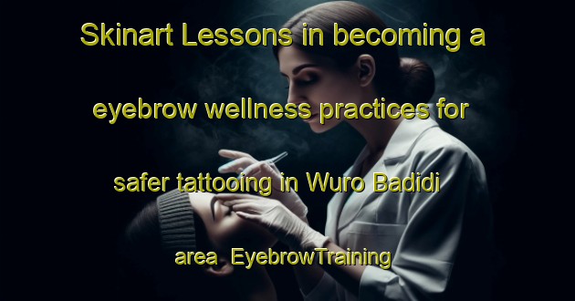 Skinart Lessons in becoming a eyebrow wellness practices for safer tattooing in Wuro Badidi area | EyebrowTraining | EyebrowClasses | SkinartTraining-Nigeria