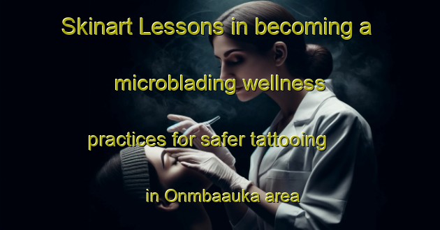 Skinart Lessons in becoming a microblading wellness practices for safer tattooing in Onmbaauka area | MicrobladingTraining | MicrobladingClasses | SkinartTraining-Nigeria