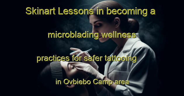 Skinart Lessons in becoming a microblading wellness practices for safer tattooing in Ovbiebo Camp area | MicrobladingTraining | MicrobladingClasses | SkinartTraining-Nigeria