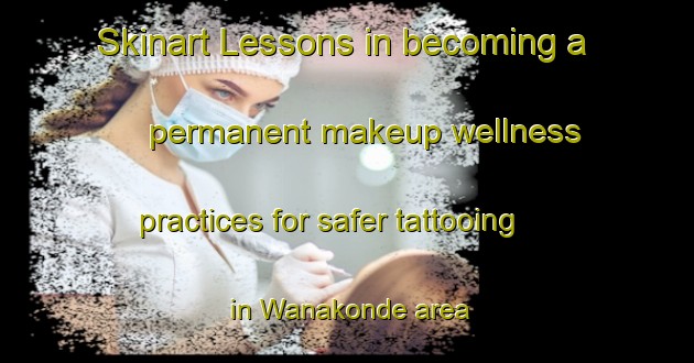 Skinart Lessons in becoming a permanent makeup wellness practices for safer tattooing in Wanakonde area | PermanentmakeupTraining | PermanentmakeupClasses | SkinartTraining-Nigeria