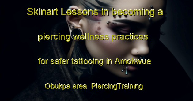 Skinart Lessons in becoming a piercing wellness practices for safer tattooing in Amokwue Obukpa area | PiercingTraining | PiercingClasses | SkinartTraining-Nigeria