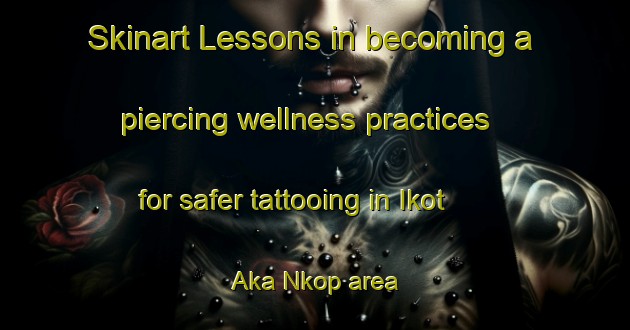 Skinart Lessons in becoming a piercing wellness practices for safer tattooing in Ikot Aka Nkop area | PiercingTraining | PiercingClasses | SkinartTraining-Nigeria