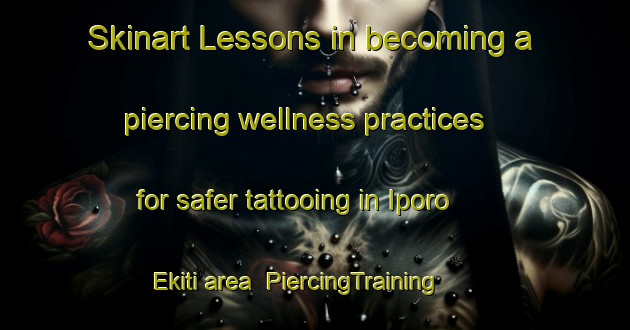 Skinart Lessons in becoming a piercing wellness practices for safer tattooing in Iporo Ekiti area | PiercingTraining | PiercingClasses | SkinartTraining-Nigeria
