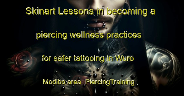 Skinart Lessons in becoming a piercing wellness practices for safer tattooing in Wuro Modibo area | PiercingTraining | PiercingClasses | SkinartTraining-Nigeria