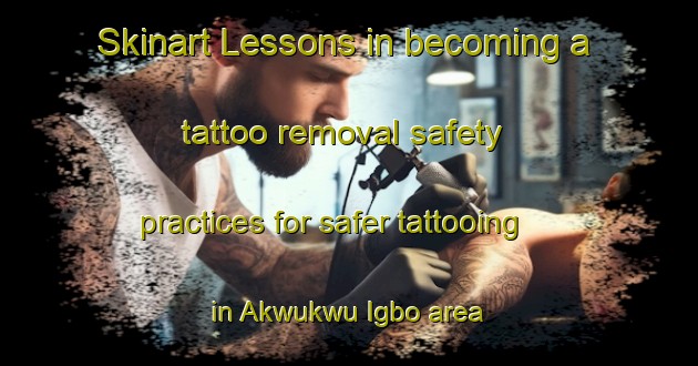 Skinart Lessons in becoming a tattoo removal safety practices for safer tattooing in Akwukwu Igbo area | RemovalTraining | RemovalClasses | SkinartTraining-Nigeria