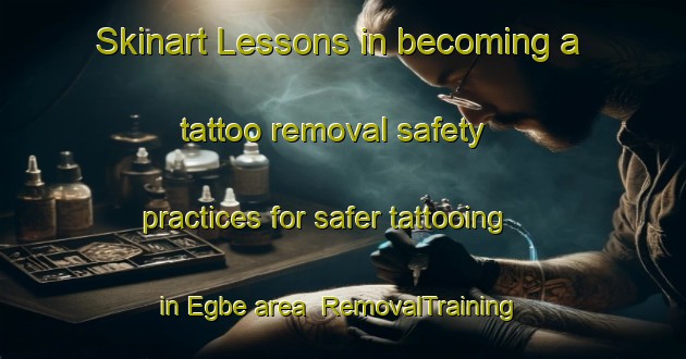 Skinart Lessons in becoming a tattoo removal safety practices for safer tattooing in Egbe area | RemovalTraining | RemovalClasses | SkinartTraining-Nigeria