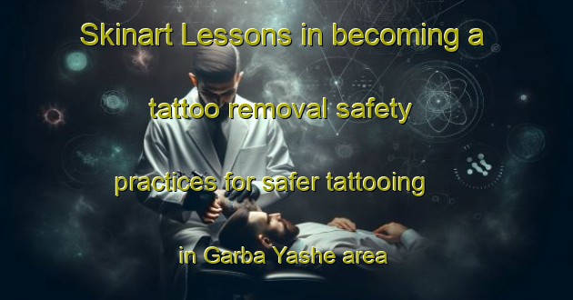 Skinart Lessons in becoming a tattoo removal safety practices for safer tattooing in Garba Yashe area | RemovalTraining | RemovalClasses | SkinartTraining-Nigeria