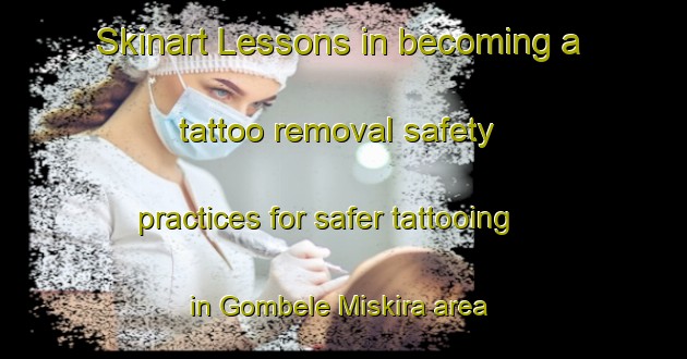 Skinart Lessons in becoming a tattoo removal safety practices for safer tattooing in Gombele Miskira area | RemovalTraining | RemovalClasses | SkinartTraining-Nigeria