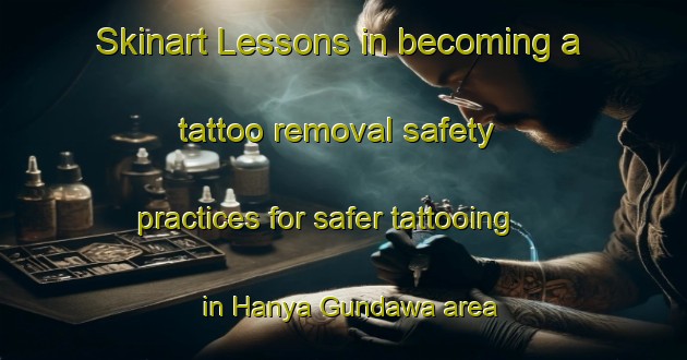 Skinart Lessons in becoming a tattoo removal safety practices for safer tattooing in Hanya Gundawa area | RemovalTraining | RemovalClasses | SkinartTraining-Nigeria