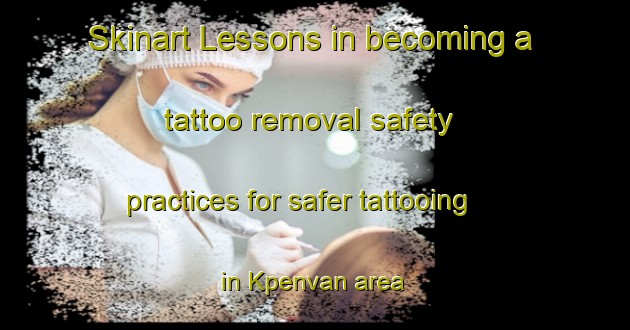 Skinart Lessons in becoming a tattoo removal safety practices for safer tattooing in Kpenvan area | RemovalTraining | RemovalClasses | SkinartTraining-Nigeria