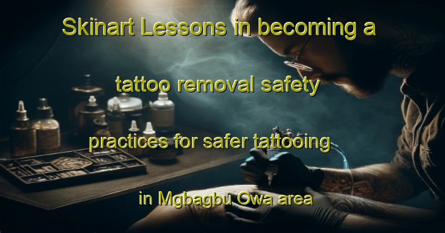 Skinart Lessons in becoming a tattoo removal safety practices for safer tattooing in Mgbagbu Owa area | RemovalTraining | RemovalClasses | SkinartTraining-Nigeria