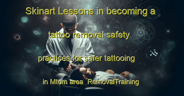 Skinart Lessons in becoming a tattoo removal safety practices for safer tattooing in Mtom area | RemovalTraining | RemovalClasses | SkinartTraining-Nigeria