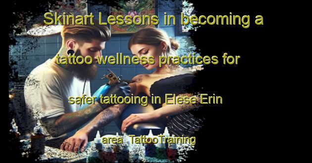 Skinart Lessons in becoming a tattoo wellness practices for safer tattooing in Elese Erin area | TattooTraining | TattooClasses | SkinartTraining-Nigeria