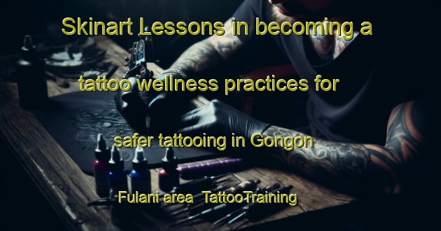Skinart Lessons in becoming a tattoo wellness practices for safer tattooing in Gongon Fulani area | TattooTraining | TattooClasses | SkinartTraining-Nigeria