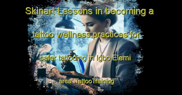 Skinart Lessons in becoming a tattoo wellness practices for safer tattooing in Igbo Elemi area | TattooTraining | TattooClasses | SkinartTraining-Nigeria