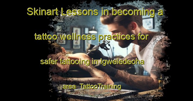 Skinart Lessons in becoming a tattoo wellness practices for safer tattooing in Igweledeoha area | TattooTraining | TattooClasses | SkinartTraining-Nigeria