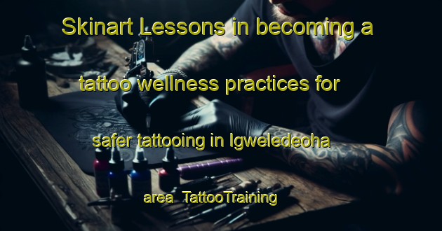 Skinart Lessons in becoming a tattoo wellness practices for safer tattooing in Igweledeoha area | TattooTraining | TattooClasses | SkinartTraining-Nigeria