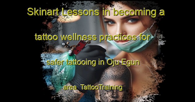 Skinart Lessons in becoming a tattoo wellness practices for safer tattooing in Oju Egun area | TattooTraining | TattooClasses | SkinartTraining-Nigeria