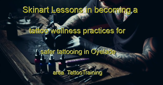 Skinart Lessons in becoming a tattoo wellness practices for safer tattooing in Oyelade area | TattooTraining | TattooClasses | SkinartTraining-Nigeria