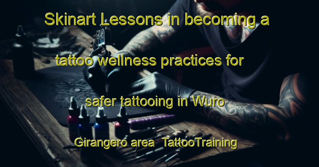 Skinart Lessons in becoming a tattoo wellness practices for safer tattooing in Wuro Girangero area | TattooTraining | TattooClasses | SkinartTraining-Nigeria
