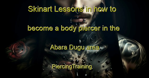 Skinart Lessons in how to become a body piercer in the Abara Dugu area | PiercingTraining | PiercingClasses | SkinartTraining-Nigeria