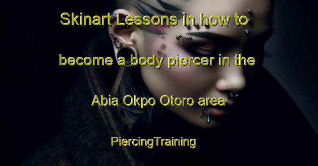 Skinart Lessons in how to become a body piercer in the Abia Okpo Otoro area | PiercingTraining | PiercingClasses | SkinartTraining-Nigeria
