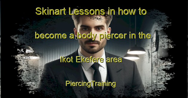 Skinart Lessons in how to become a body piercer in the Ikot Ekefere area | PiercingTraining | PiercingClasses | SkinartTraining-Nigeria