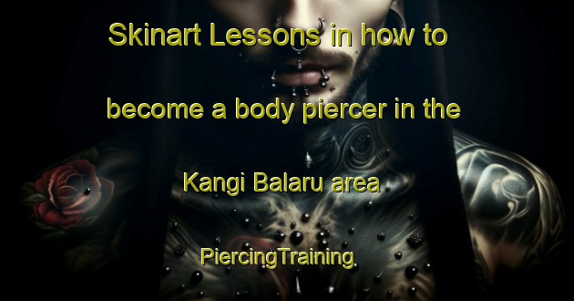 Skinart Lessons in how to become a body piercer in the Kangi Balaru area | PiercingTraining | PiercingClasses | SkinartTraining-Nigeria