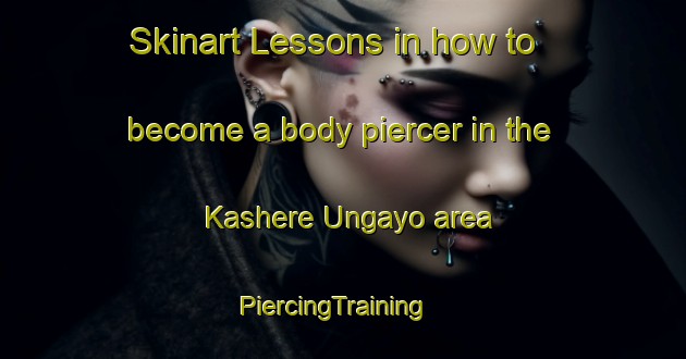 Skinart Lessons in how to become a body piercer in the Kashere Ungayo area | PiercingTraining | PiercingClasses | SkinartTraining-Nigeria