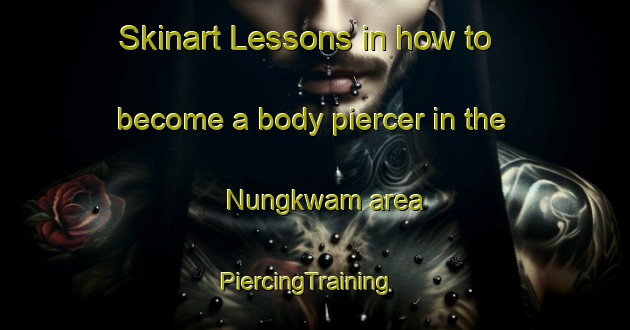 Skinart Lessons in how to become a body piercer in the Nungkwam area | PiercingTraining | PiercingClasses | SkinartTraining-Nigeria