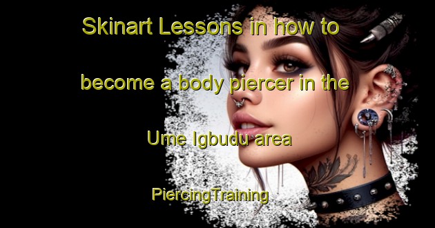 Skinart Lessons in how to become a body piercer in the Ume Igbudu area | PiercingTraining | PiercingClasses | SkinartTraining-Nigeria