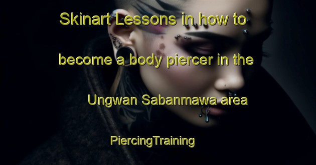 Skinart Lessons in how to become a body piercer in the Ungwan Sabanmawa area | PiercingTraining | PiercingClasses | SkinartTraining-Nigeria